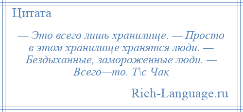 
    — Это всего лишь хранилище. — Просто в этом хранилище хранятся люди. — Бездыханные, замороженные люди. — Всего—то. Т\с Чак