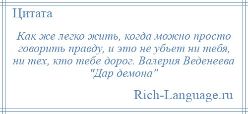 
    Как же легко жить, когда можно просто говорить правду, и это не убьет ни тебя, ни тех, кто тебе дорог. Валерия Веденеева Дар демона 