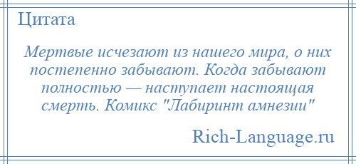 
    Мертвые исчезают из нашего мира, о них постепенно забывают. Когда забывают полностью — наступает настоящая смерть. Комикс Лабиринт амнезии 