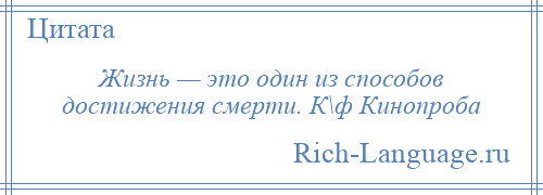 
    Жизнь — это один из способов достижения смерти. К\ф Кинопроба