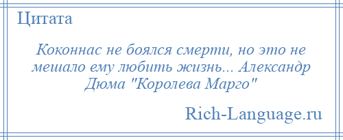 
    Коконнас не боялся смерти, но это не мешало ему любить жизнь... Александр Дюма Королева Марго 