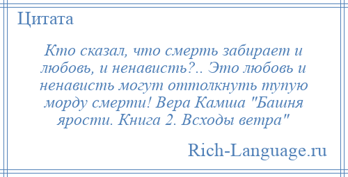 
    Кто сказал, что смерть забирает и любовь, и ненависть?.. Это любовь и ненависть могут оттолкнуть тупую морду смерти! Вера Камша Башня ярости. Книга 2. Всходы ветра 