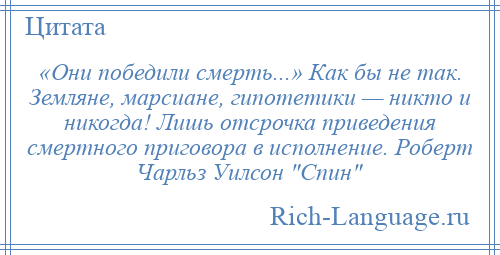 
    «Они победили смерть...» Как бы не так. Земляне, марсиане, гипотетики — никто и никогда! Лишь отсрочка приведения смертного приговора в исполнение. Роберт Чарльз Уилсон Спин 