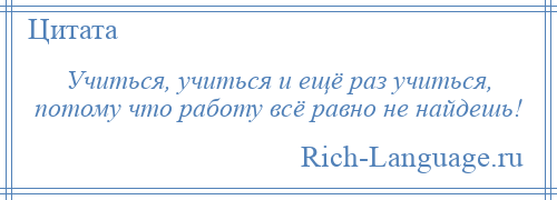 
    Учиться, учиться и ещё раз учиться, потому что работу всё равно не найдешь!