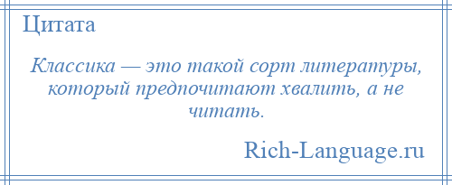 
    Классика — это такой сорт литературы, который предпочитают хвалить, а не читать.