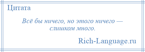 
    Всё бы ничего, но этого ничего — слишком много.