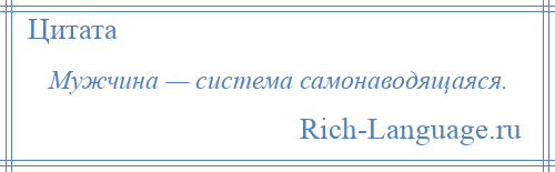 
    Мужчина — система самонаводящаяся.