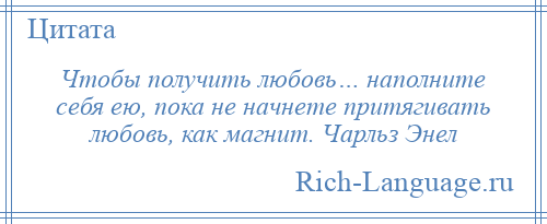 
    Чтобы получить любовь… наполните себя ею, пока не начнете притягивать любовь, как магнит. Чарльз Энел