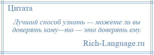 
    Лучший способ узнать — можете ли вы доверять кому—то — это доверять ему.