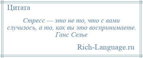 
    Стресс — это не то, что с вами случилось, а то, как вы это воспринимаете. Ганс Селье