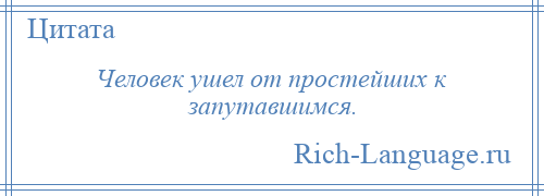 
    Человек ушел от простейших к запутавшимся.