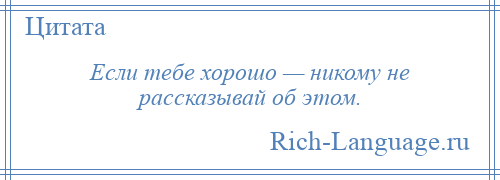 
    Если тебе хорошо — никому не рассказывай об этом.