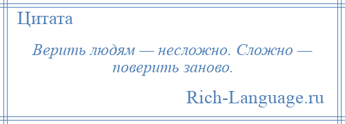 
    Верить людям — несложно. Сложно — поверить заново.