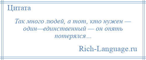 
    Так много людей, а тот, кто нужен — один—единственный — он опять потерялся…