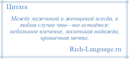 
    Между мужчиной и женщиной всегда, в любом случае что—то остаётся: небольшое влечение, маленькая надежда, крошечная мечта.