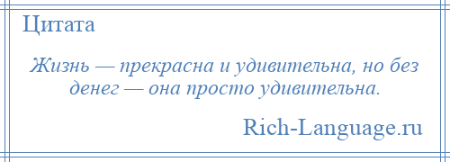 
    Жизнь — прекрасна и удивительна, но без денег — она просто удивительна.