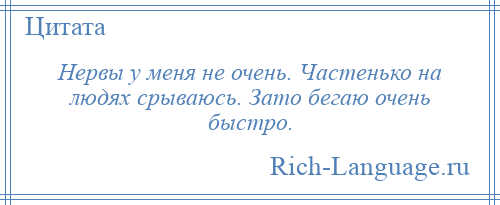 
    Нервы у меня не очень. Частенько на людях срываюсь. Зато бегаю очень быстро.