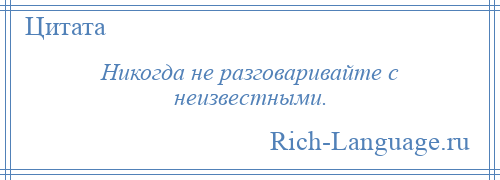 
    Никогда не разговаривайте с неизвестными.