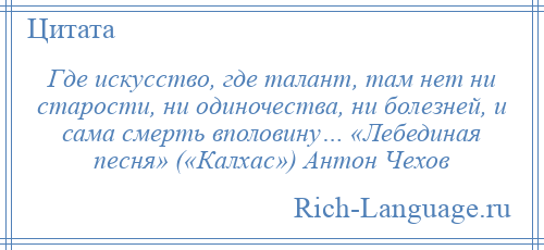 
    Где искусство, где талант, там нет ни старости, ни одиночества, ни болезней, и сама смерть вполовину… «Лебединая песня» («Калхас») Антон Чехов