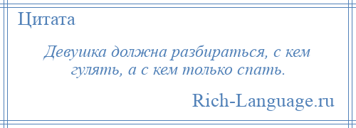 
    Девушка должна разбираться, с кем гулять, а с кем только спать.