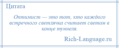 
    Оптимист — это тот, кто каждого встречного светлячка считает светом в конце туннеля.
