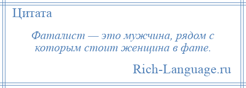 
    Фаталист — это мужчина, рядом с которым стоит женщина в фате.