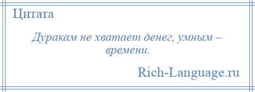 
    Дуракам не хватает денег, умным – времени.