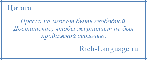 
    Пресса не может быть свободной. Достаточно, чтобы журналист не был продажной сволочью.