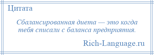 
    Сбалансированная диета — это когда тебя списали с баланса предприятия.