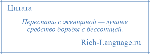 
    Переспать с женщиной — лучшее средство борьбы с бессоницей.