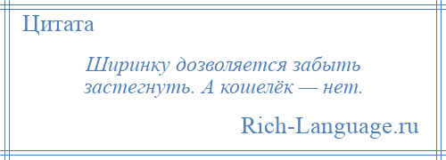 
    Ширинку дозволяется забыть застегнуть. А кошелёк — нет.