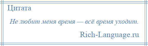 
    Не любит меня время — всё время уходит.