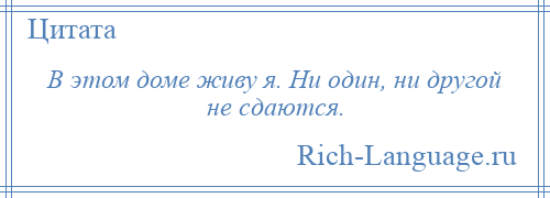 
    В этом доме живу я. Ни один, ни другой не сдаются.