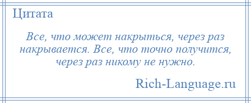 
    Все, что может накрыться, через раз накрывается. Все, что точно получится, через раз никому не нужно.