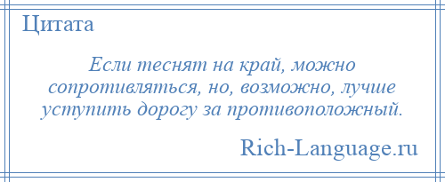 
    Если теснят на край, можно сопротивляться, но, возможно, лучше уступить дорогу за противоположный.