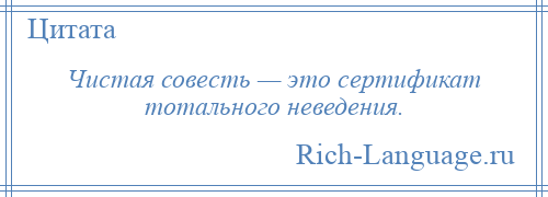 
    Чистая совесть — это сертификат тотального неведения.