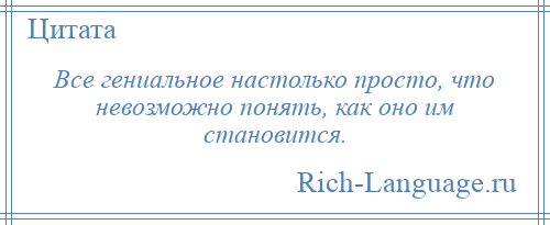
    Все гениальное настолько просто, что невозможно понять, как оно им становится.