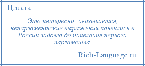 
    Это интересно: оказывается, непарламентские выражения появились в России задолго до появления первого парламента.