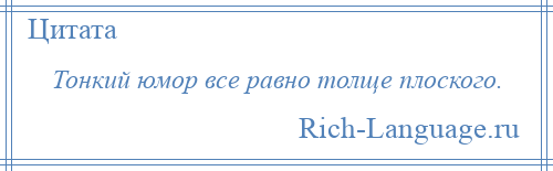 
    Тонкий юмор все равно толще плоского.