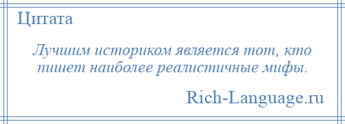 
    Лучшим историком является тот, кто пишет наиболее реалистичные мифы.