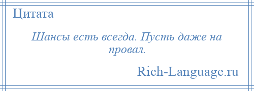 
    Шансы есть всегда. Пусть даже на провал.