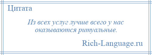 
    Из всех услуг лучше всего у нас оказываются ритуальные.