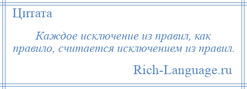 
    Каждое исключение из правил, как правило, считается исключением из правил.