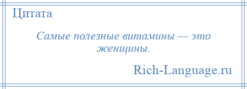 
    Самые полезные витамины — это женщины.