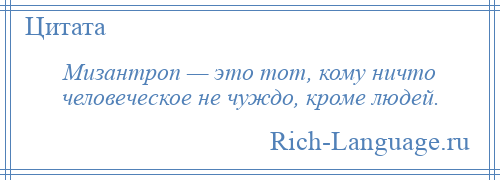 
    Мизантроп — это тот, кому ничто человеческое не чуждо, кроме людей.