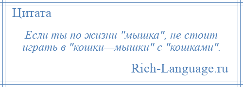 
    Если ты по жизни мышка , не стоит играть в кошки—мышки с кошками .