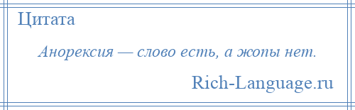 
    Анорексия — слово есть, а жопы нет.