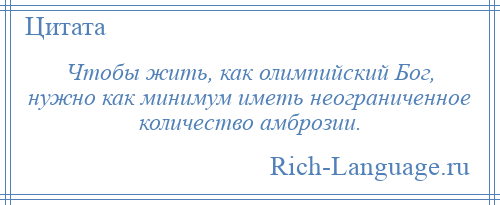 
    Чтобы жить, как олимпийский Бог, нужно как минимум иметь неограниченное количество амброзии.