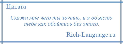 
    Скажи мне чего ты хочешь, и я объясню тебе как обойтись без этого.