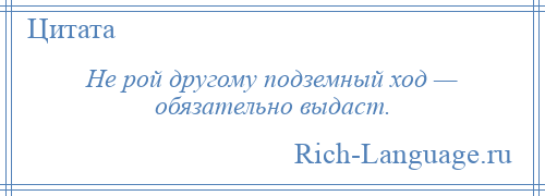 
    Не рой другому подземный ход — обязательно выдаст.
